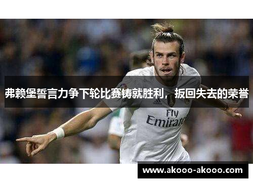 弗赖堡誓言力争下轮比赛铸就胜利，扳回失去的荣誉
