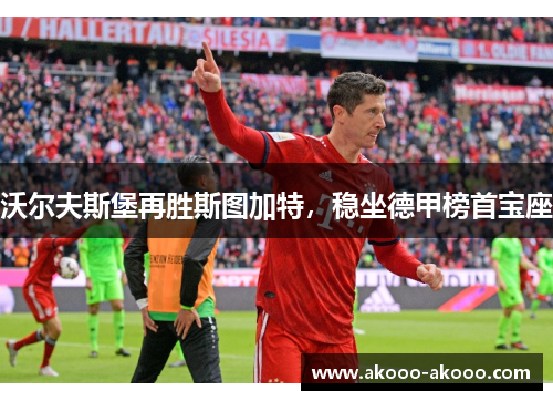 沃尔夫斯堡再胜斯图加特，稳坐德甲榜首宝座