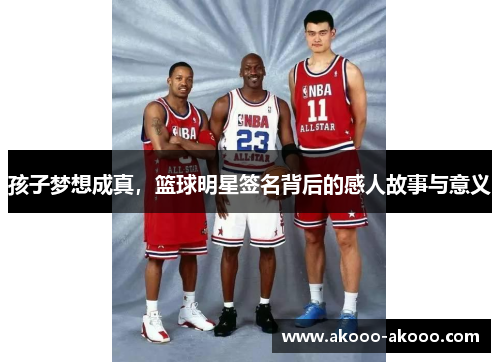孩子梦想成真，篮球明星签名背后的感人故事与意义