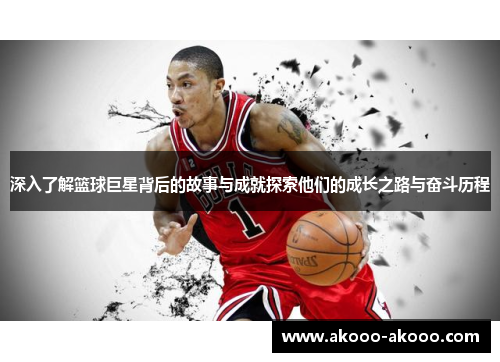 深入了解篮球巨星背后的故事与成就探索他们的成长之路与奋斗历程