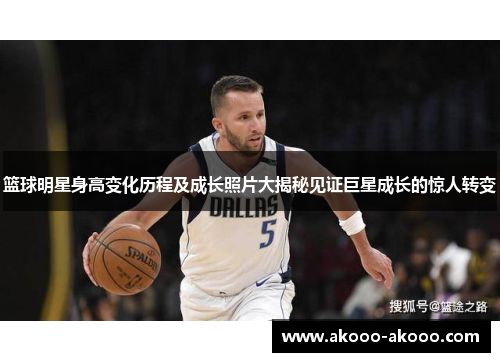 篮球明星身高变化历程及成长照片大揭秘见证巨星成长的惊人转变