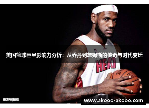 美国篮球巨星影响力分析：从乔丹到詹姆斯的传奇与时代变迁