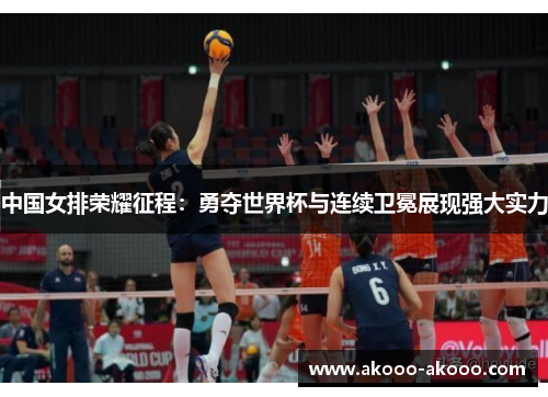 中国女排荣耀征程：勇夺世界杯与连续卫冕展现强大实力