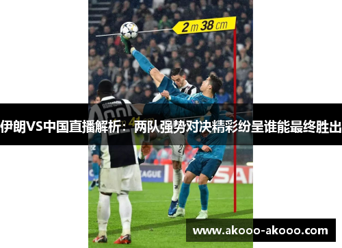伊朗VS中国直播解析：两队强势对决精彩纷呈谁能最终胜出