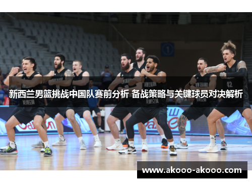 新西兰男篮挑战中国队赛前分析 备战策略与关键球员对决解析
