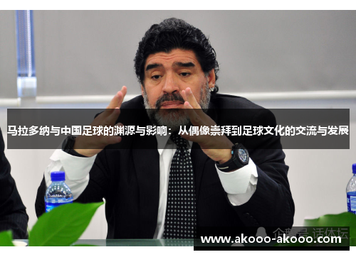 马拉多纳与中国足球的渊源与影响：从偶像崇拜到足球文化的交流与发展